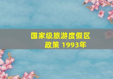 国家级旅游度假区政策 1993年